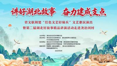 讲好湖北故事 奋力建成支点丨省文联荆楚“红色文艺轻骑兵”文艺惠民演出暨第二届湖北好故事精品讲演活动走进尧治河村