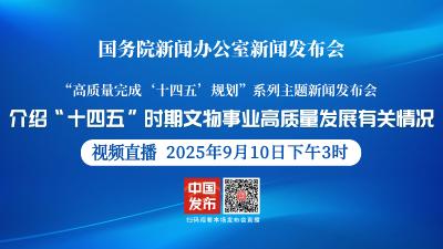 直播 | 国新办举行新闻发布会 介绍“十四五”时期文物事业高质量发展有关情况