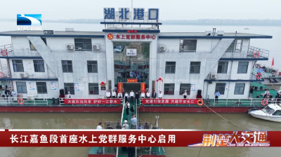 长江嘉鱼段首座水上党群服务中心启用
