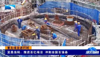 重大项目进行时 | 宜昌当阳：推进百亿项目 冲刺全国百强县
