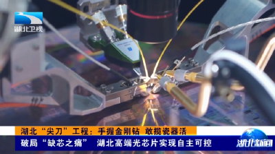 湖北“尖刀”工程：手握金刚钻 敢揽瓷器活 | 破局“缺芯之痛” 湖北高端光芯片实现自主可控