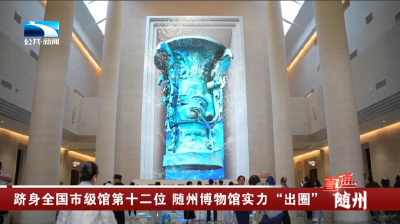 跻身全国市级馆第十二位 随州博物馆实力“出圈”