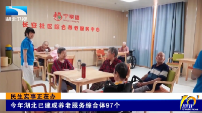 民生实事正在办 | 今年湖北已建成养老服务综合体97个