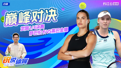 直播丨云陪看武网1/4决赛  萨巴伦卡VS莱巴金娜