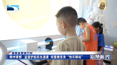 基层监督进行时｜随州曾都：监督护航民生温度 闲置楼变身“快乐驿站”