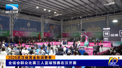 2025武汉体育金秋消费季 | 全运会群众比赛三人篮球预赛在汉开赛
