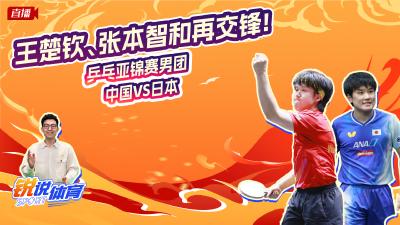 直播丨王楚钦、张本智和再交锋！云陪看乒乓亚锦赛男团中国VS日本