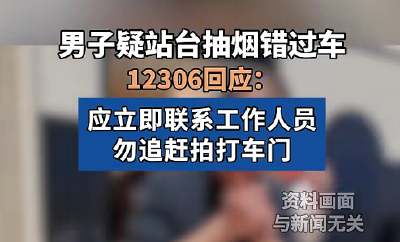 12306回应男子疑站台抽烟错过车：应立即联系工作人员，勿追赶拍打车门