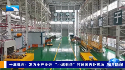 十堰郧西：发力全产业链  “小城制造”打通国内外市场