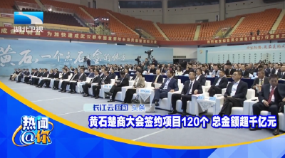 黄石楚商大会签约项目120个 总金额超千亿元