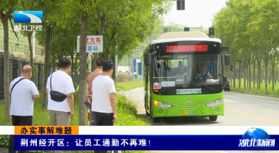 办实事解难题 | 荆州经开区：让员工通勤不再难！