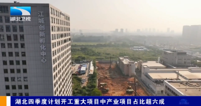 湖北四季度计划开工重大项目中产业项目占比超六成