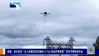恩施：首次应用“无人机精准定位抛挂+小飞人电动升降装置”技术开展带电作业