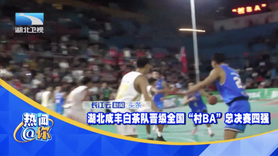 湖北咸丰白茶队晋级全国“村BA”总决赛四强
