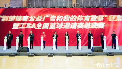 “荆楚体育公益广告和我的体育故事”征集暨工BA全国篮球邀请赛总决赛在汉举行