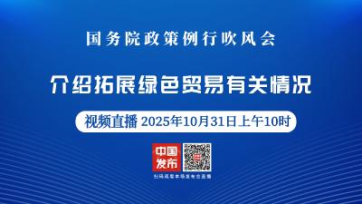 直播 | 国新办新闻发布会：介绍拓展绿色贸易相关情况