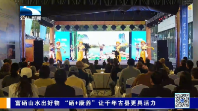 富硒山水出好物 “硒+康养”让千年古县更具活力