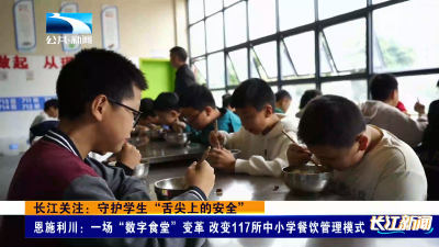 长江关注：守护学生“舌尖上的安全”