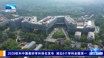 2025软科中国最好学科排名发布 湖北6个学科全国第一
