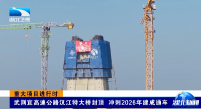 重大项目进行时 | 武荆宜高速公路汉江特大桥封顶 冲刺2026年建成通车