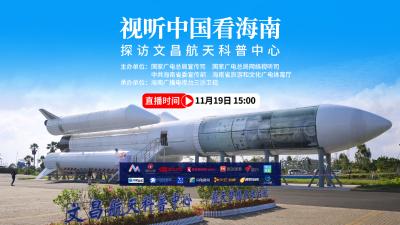 直播 | 视听中国看海南：探访文昌航天科普中心