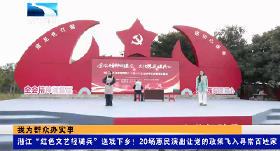 潜江“红色文艺轻骑兵”送戏下乡！20场惠民演出让党的政策飞入寻常百姓家