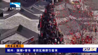 周末去哪儿玩 | 随州：国潮+音乐 老街区焕新引客来