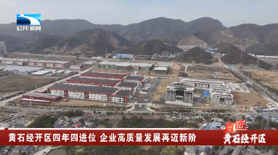 ​黄石经开区四年四进位 企业高质量发展再迈新阶