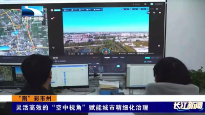 “荆”彩市州 | 灵活高效的“空中视角”赋能城市精细化治理