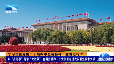 学习贯彻党的二十届四中全会精神·宣讲进行时丨以“身边事”解读“大政策” 全国劳模和二十大代表走进武汉职业技术大学