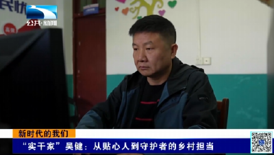 新时代的我们 | “实干家”吴健：从贴心人到守护者的乡村担当