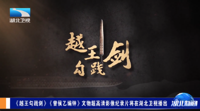 《越王勾践剑》《曾侯乙编钟》文物超高清影像纪录片将在湖北卫视播出