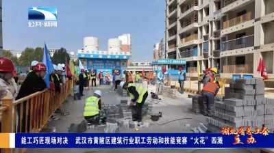 能工巧匠现场对决 武汉市黄陂区建筑行业职工劳动和技能竞赛“火花”四溅