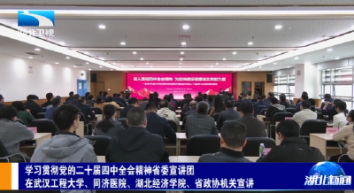 学习贯彻党的二十届四中全会精神省委宣讲团在武汉工程大学、同济医院、湖北经济学院、省政协机关宣讲