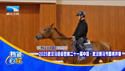 2025武汉马运会暨第二十一届中国·武汉赛马节即将开赛 