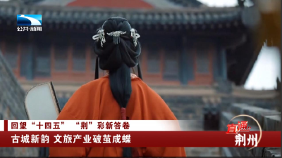 荆州：古城新韵 文旅产业破茧成蝶