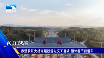 赤壁长江大桥东延段通过交工验收 预计春节前通车