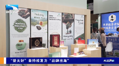 长江观察丨“楚天好”茶持续发力“品牌出海”