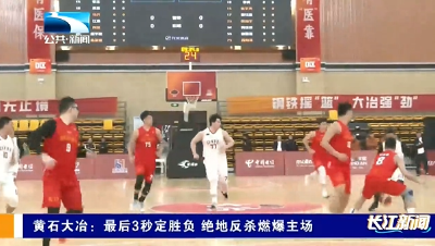 黄石大冶：最后3秒定胜负 绝地反杀燃爆主场