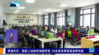 恩施巴东：残疾人技能培训班开班 50名残友解锁就业新技能
