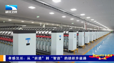 贯彻四中全会精神在一线 | 孝感汉川：从“织造”到“智造” 的纺织升级路