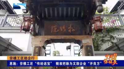 劳模工匠助企行｜恩施：劳模工匠“传经送宝” 精准把脉为文旅企业“开良方”