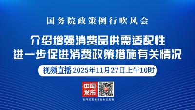 直播 | 国务院政策例行吹风会：介绍增强消费品供需适配性进一步促进消费政策措施有关情况