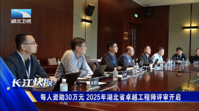 每人资助30万元 2025年湖北省卓越工程师评审开启
