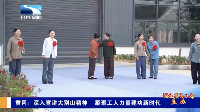 黄冈：深入宣讲大别山精神 凝聚工人力量建功新时代