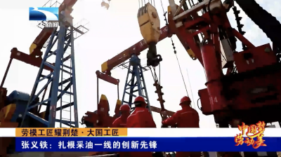 劳模工匠耀荆楚·大国工匠｜张义铁：扎根采油一线的创新先锋