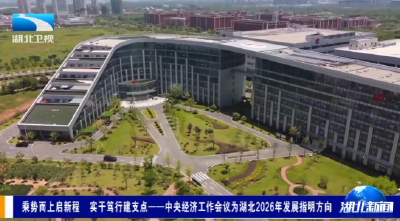 乘势而上启新程 实干笃行建支点——中央经济工作会议为湖北2026年发展指明方向