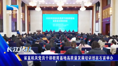 省直机关党员干部教育基地高质量发展培训班在石首举办