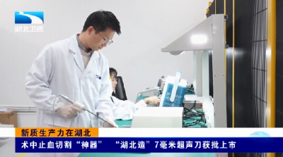 新质生产力在湖北 | 术中止血切割“神器” “湖北造”7毫米超声刀获批上市