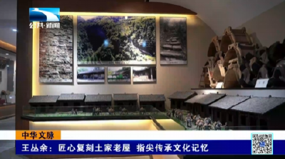 中华文脉 | 王丛余：匠心复刻土家老屋 指尖传承文化记忆